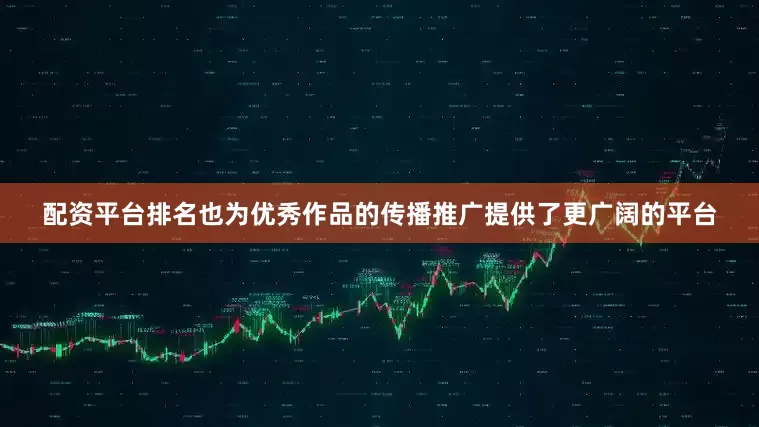 配资平台排名也为优秀作品的传播推广提供了更广阔的平台
