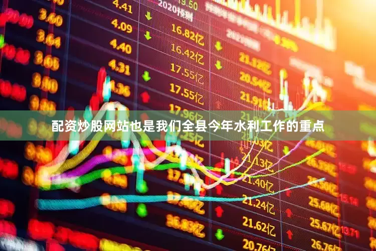 配资炒股网站也是我们全县今年水利工作的重点