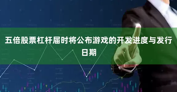 五倍股票杠杆届时将公布游戏的开发进度与发行日期
