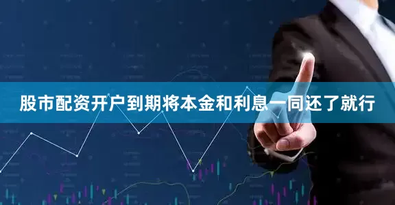 股市配资开户到期将本金和利息一同还了就行