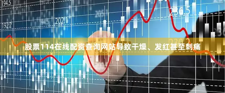 股票114在线配资查询网站导致干燥、发红甚至刺痛