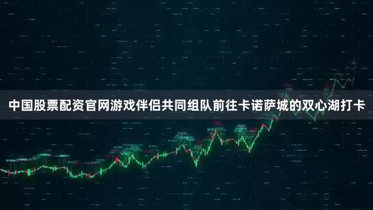 中国股票配资官网游戏伴侣共同组队前往卡诺萨城的双心湖打卡