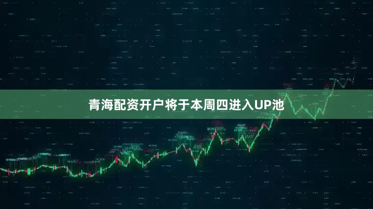 青海配资开户将于本周四进入UP池