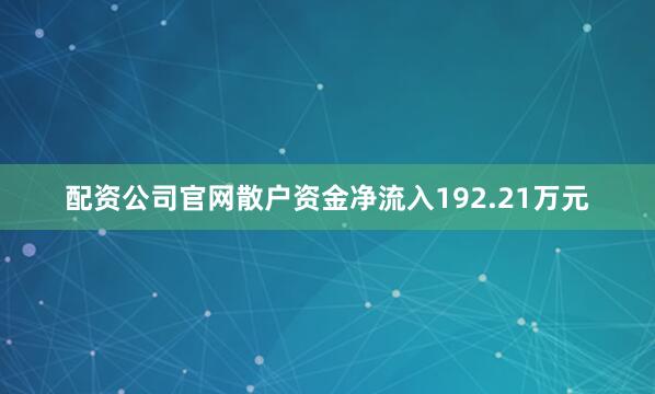 配资公司官网散户资金净流入192.21万元