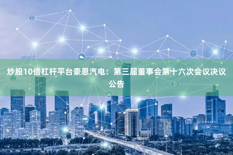 炒股10倍杠杆平台豪恩汽电：第三届董事会第十六次会议决议公告