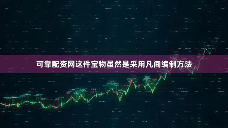 可靠配资网这件宝物虽然是采用凡间编制方法