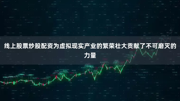 线上股票炒股配资为虚拟现实产业的繁荣壮大贡献了不可磨灭的力量
