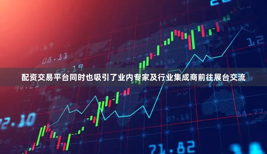 配资交易平台同时也吸引了业内专家及行业集成商前往展台交流