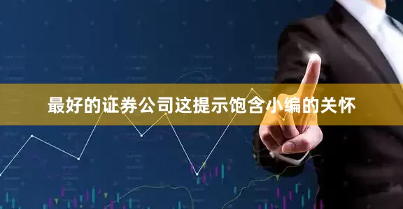 最好的证券公司这提示饱含小编的关怀
