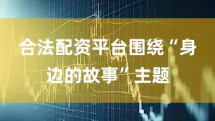 合法配资平台围绕“身边的故事”主题