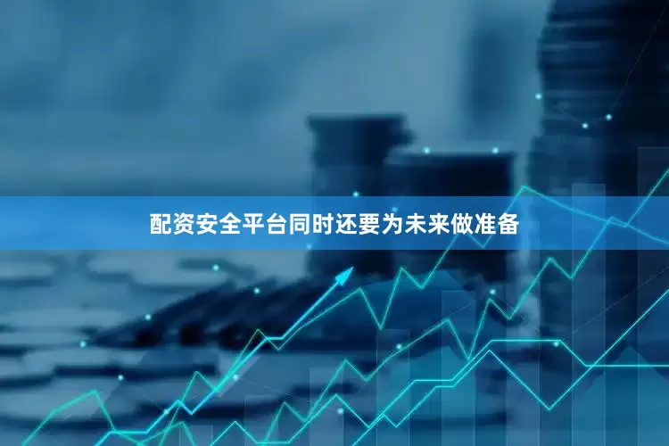 配资安全平台同时还要为未来做准备