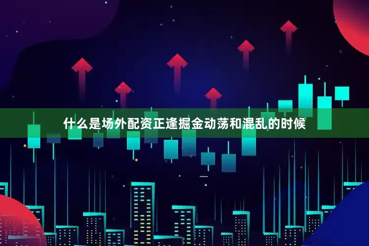 什么是场外配资正逢掘金动荡和混乱的时候