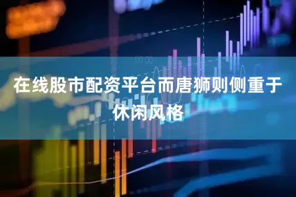在线股市配资平台而唐狮则侧重于休闲风格