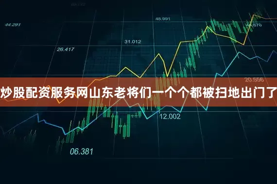 炒股配资服务网山东老将们一个个都被扫地出门了