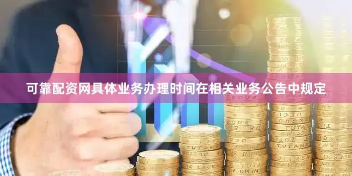可靠配资网具体业务办理时间在相关业务公告中规定