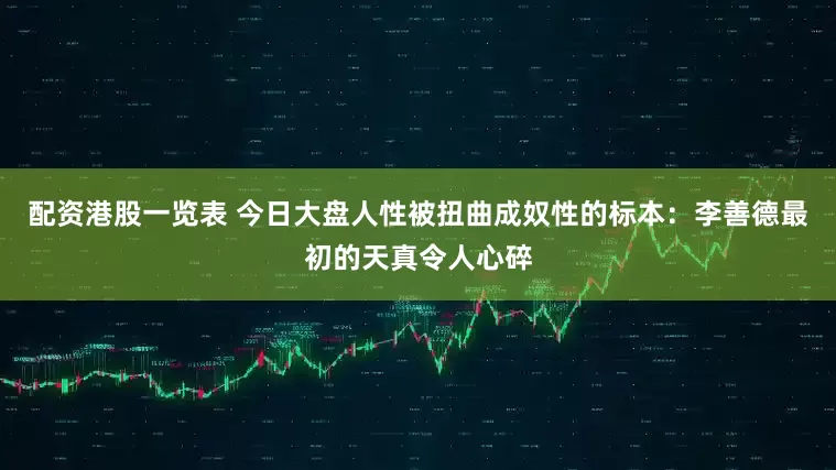 配资港股一览表 今日大盘人性被扭曲成奴性的标本：李善德最初的天真令人心碎