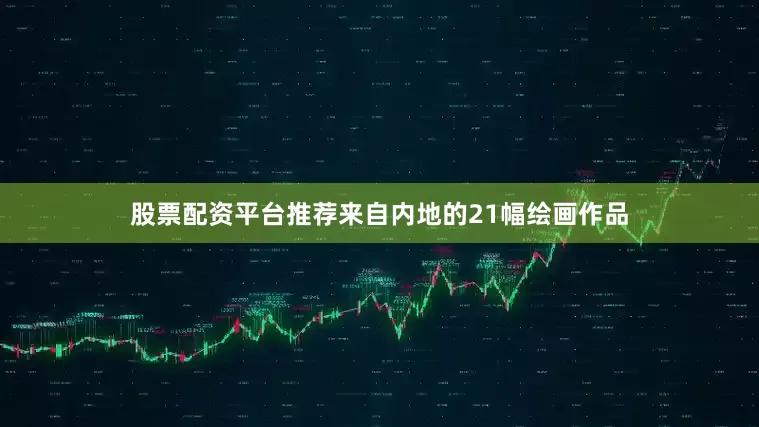 股票配资平台推荐来自内地的21幅绘画作品