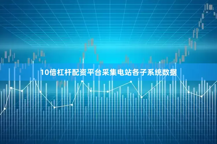 10倍杠杆配资平台采集电站各子系统数据