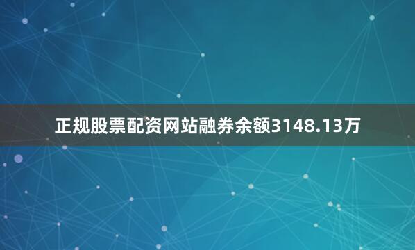 正规股票配资网站融券余额3148.13万
