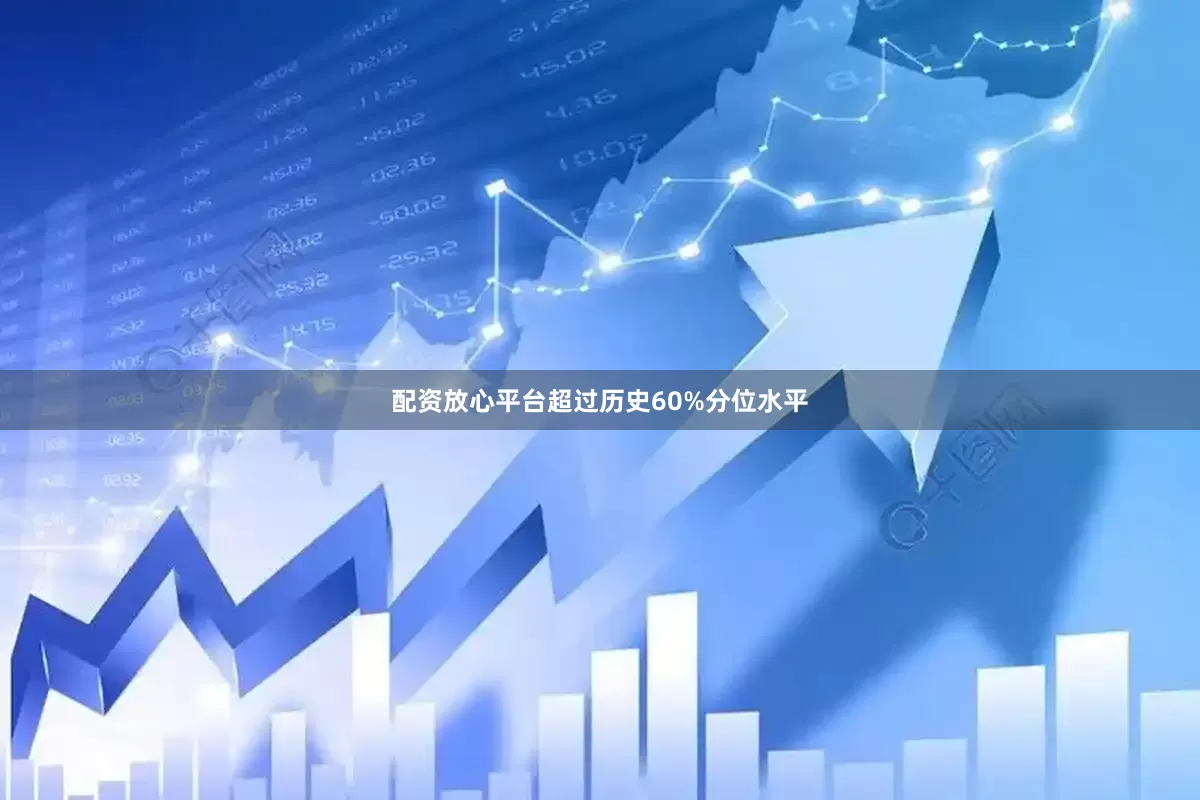 配资放心平台超过历史60%分位水平