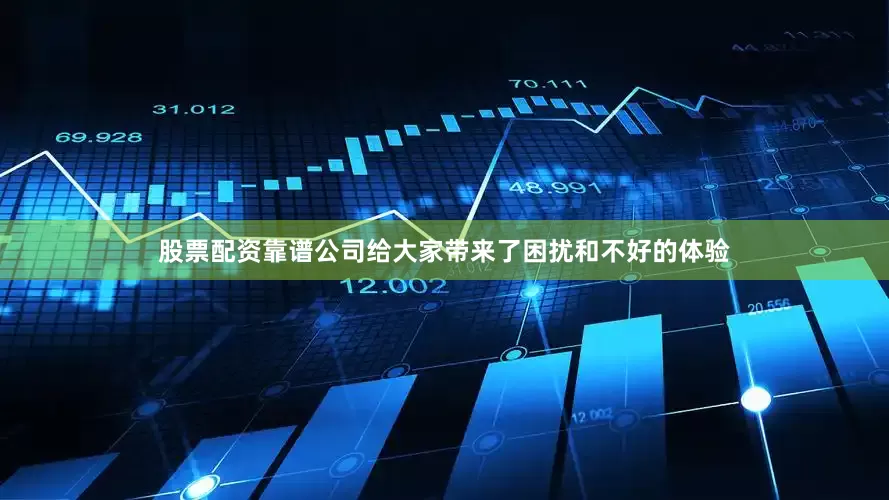 股票配资靠谱公司给大家带来了困扰和不好的体验