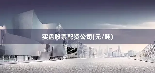 实盘股票配资公司(元/吨)