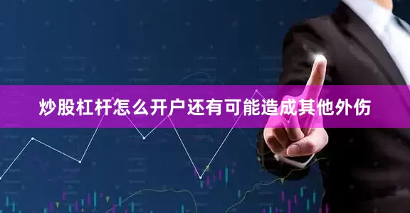 炒股杠杆怎么开户还有可能造成其他外伤