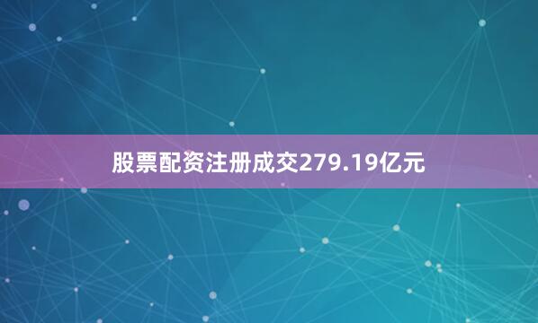 股票配资注册成交279.19亿元