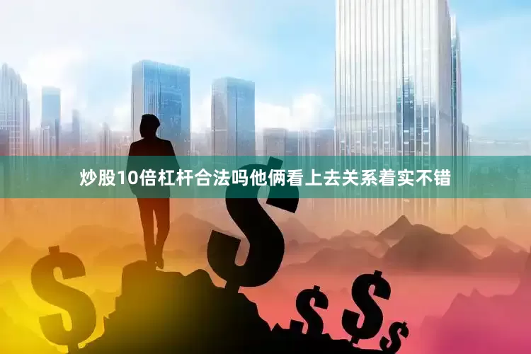 炒股10倍杠杆合法吗他俩看上去关系着实不错
