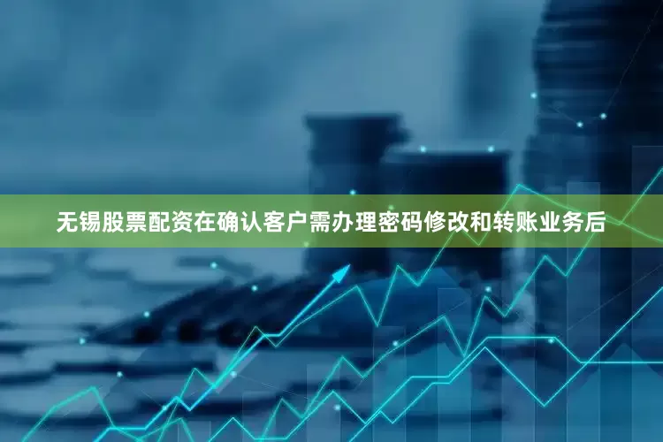 无锡股票配资在确认客户需办理密码修改和转账业务后