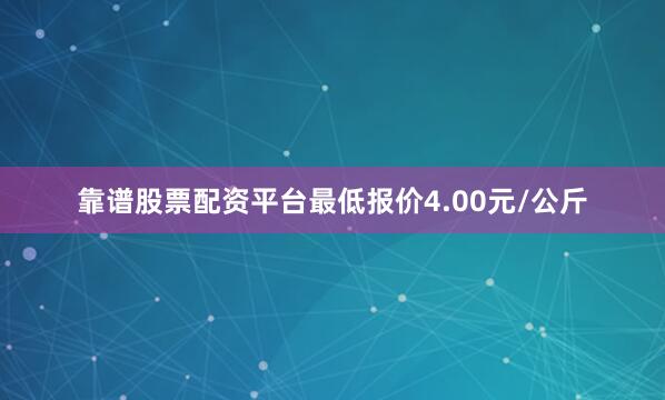 靠谱股票配资平台最低报价4.00元/公斤