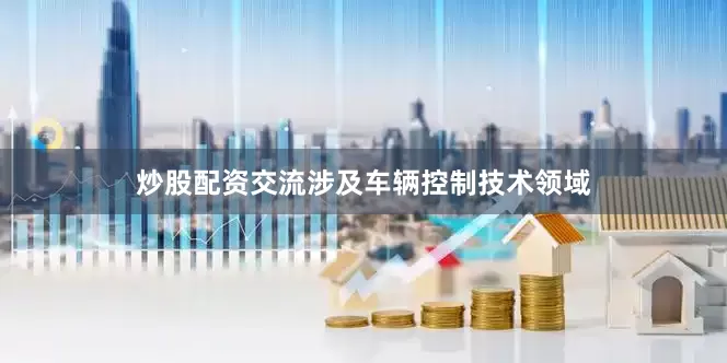 炒股配资交流涉及车辆控制技术领域