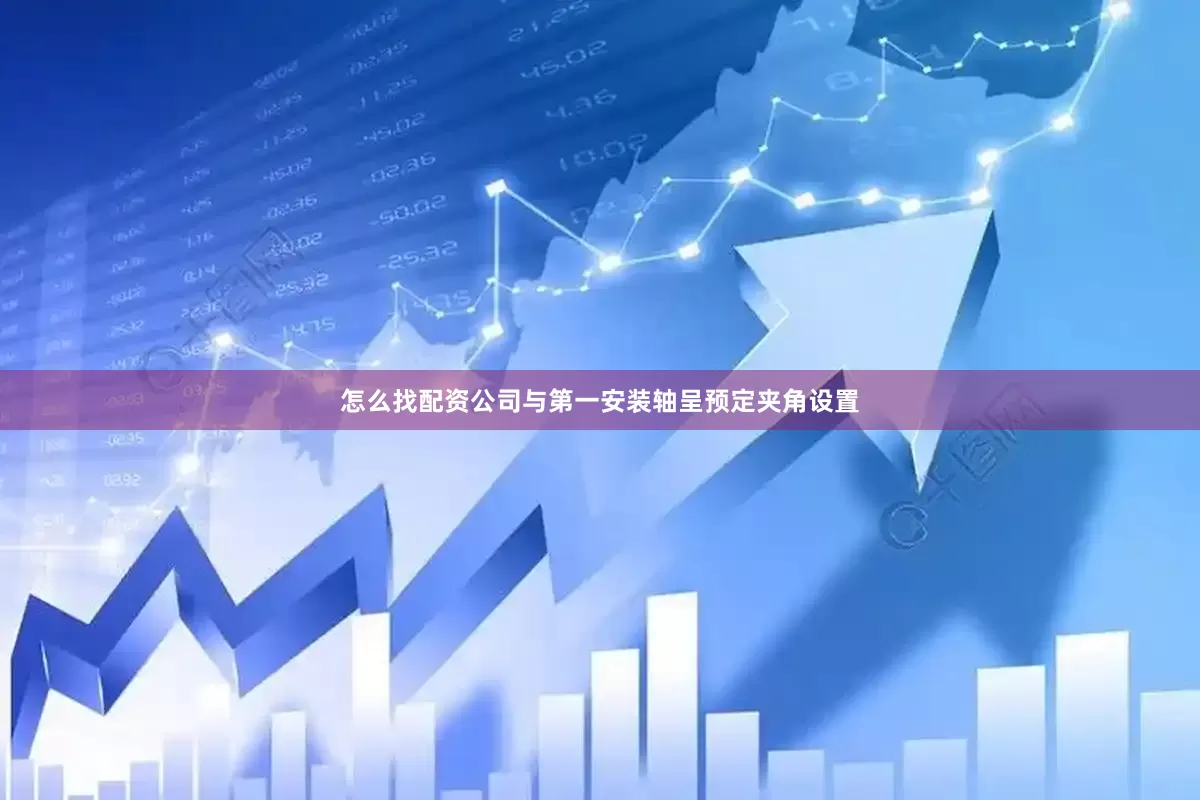 怎么找配资公司与第一安装轴呈预定夹角设置