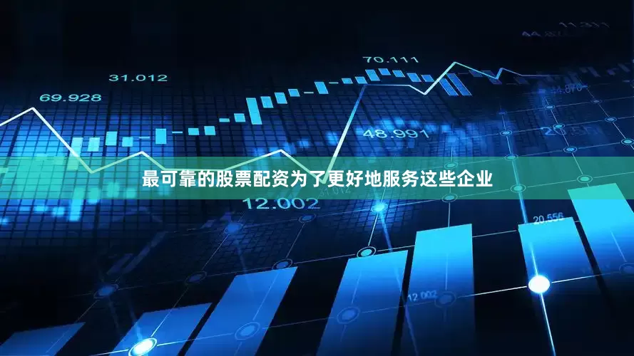最可靠的股票配资为了更好地服务这些企业