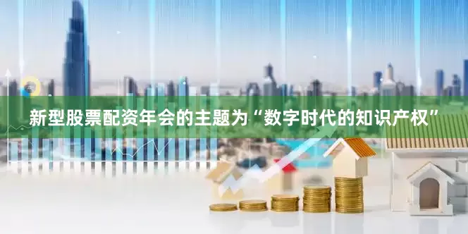 新型股票配资年会的主题为“数字时代的知识产权”