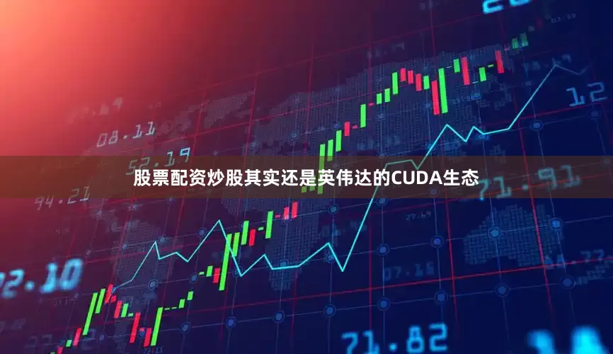 股票配资炒股其实还是英伟达的CUDA生态