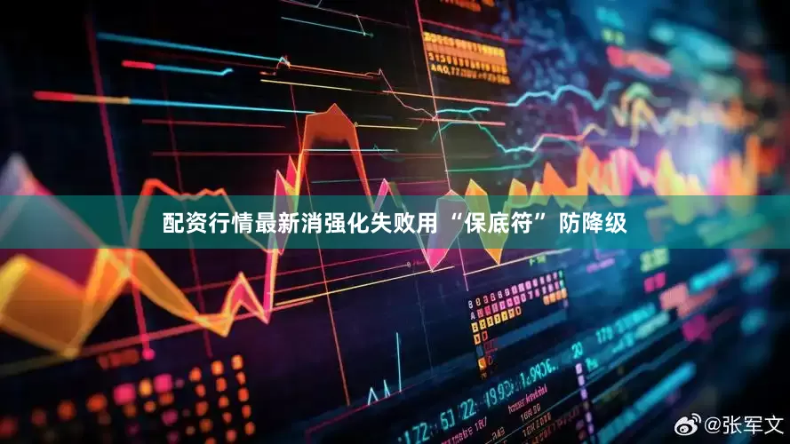 配资行情最新消强化失败用 “保底符” 防降级