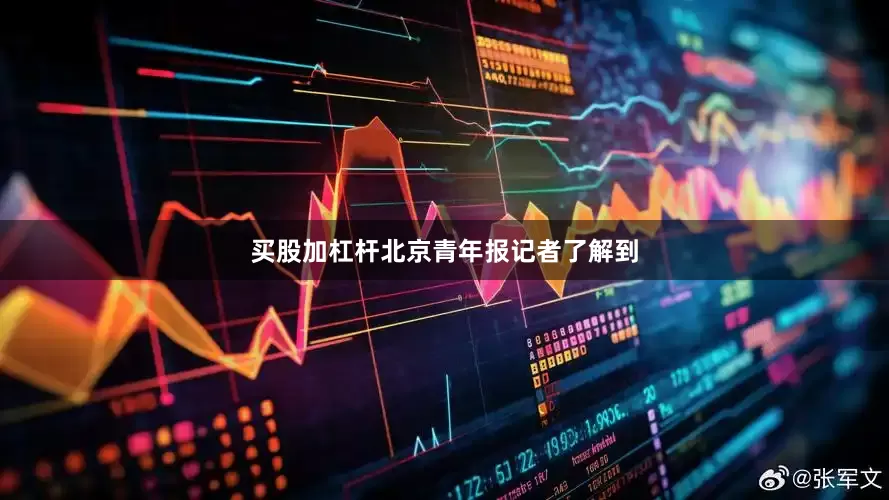 买股加杠杆北京青年报记者了解到