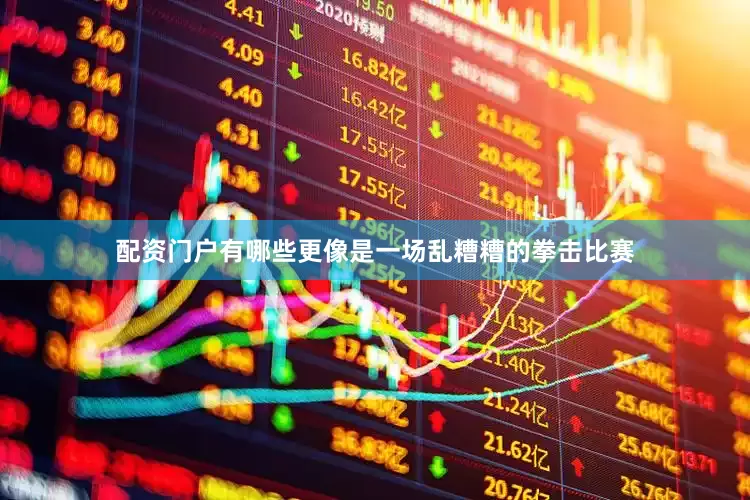 配资门户有哪些更像是一场乱糟糟的拳击比赛