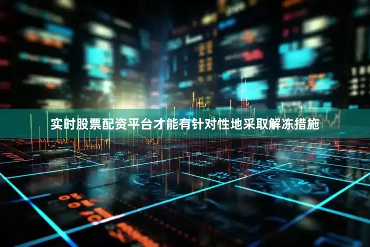 实时股票配资平台才能有针对性地采取解冻措施