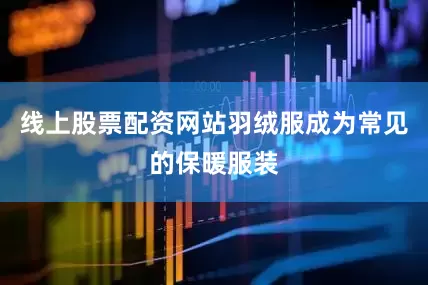 线上股票配资网站羽绒服成为常见的保暖服装