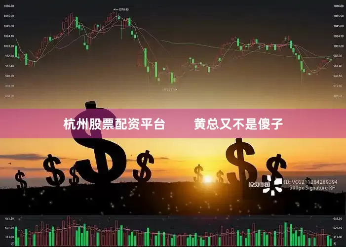 杭州股票配资平台        黄总又不是傻子