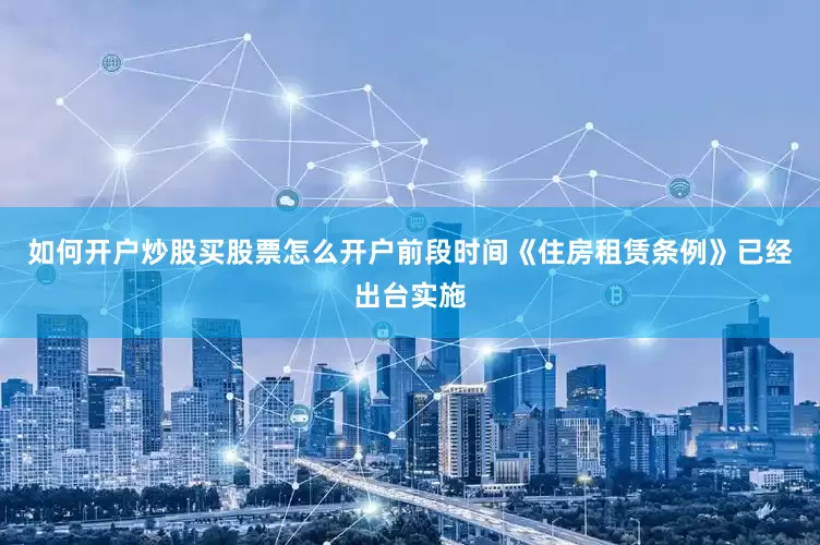 如何开户炒股买股票怎么开户前段时间《住房租赁条例》已经出台实施