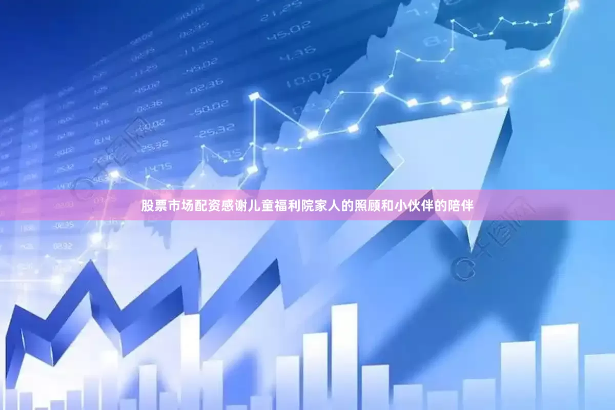 股票市场配资感谢儿童福利院家人的照顾和小伙伴的陪伴