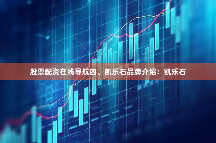 股票配资在线导航四、凯乐石品牌介绍：凯乐石