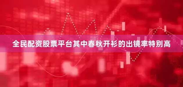 全民配资股票平台其中春秋开衫的出镜率特别高